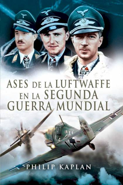 Ases de la Luftwaffe en la Segunda Guerra Philip Kaplan - Pangea Ebook