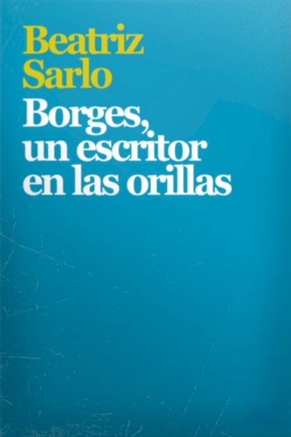 Borges un escritor en las orillas Beatriz Sarlo - Pangea Ebook